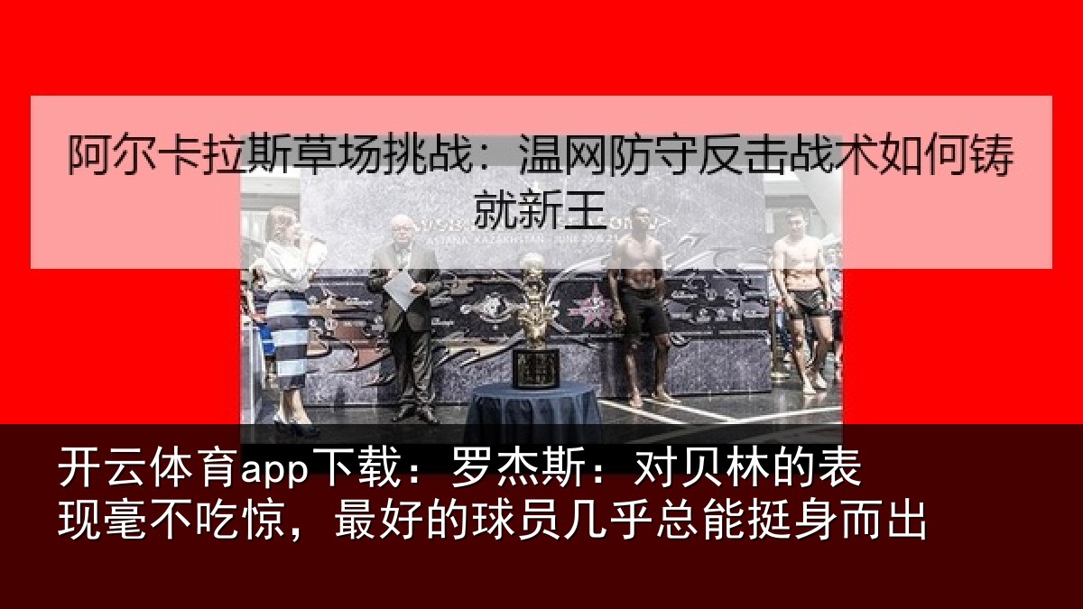 开云体育app下载：罗杰斯：对贝林的表现毫不吃惊，最好的球员几乎总能挺身而出
