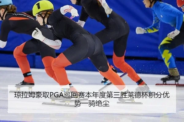 琼拉姆豪取PGA巡回赛本年度第三胜莱德杯积分优势一骑绝尘