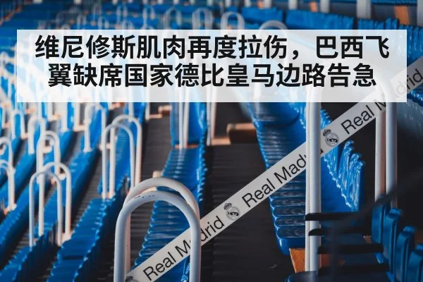 维尼修斯肌肉再度拉伤，巴西飞翼缺席国家德比皇马边路告急