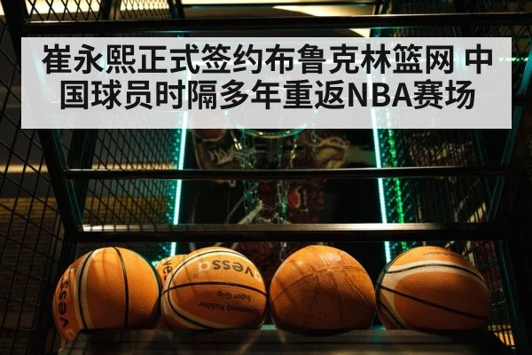 崔永熙正式签约布鲁克林篮网 中国球员时隔多年重返NBA赛场