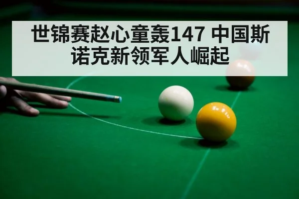 世锦赛赵心童轰147 中国斯诺克新领军人崛起
