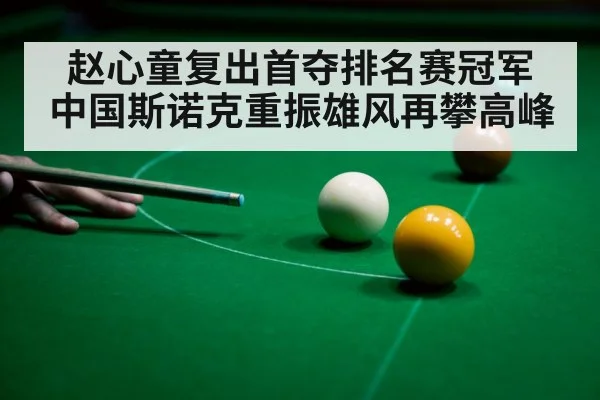 赵心童复出首夺排名赛冠军 中国斯诺克重振雄风再攀高峰