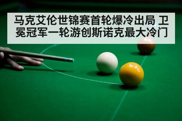 马克艾伦世锦赛首轮爆冷出局 卫冕冠军一轮游创斯诺克最大冷门