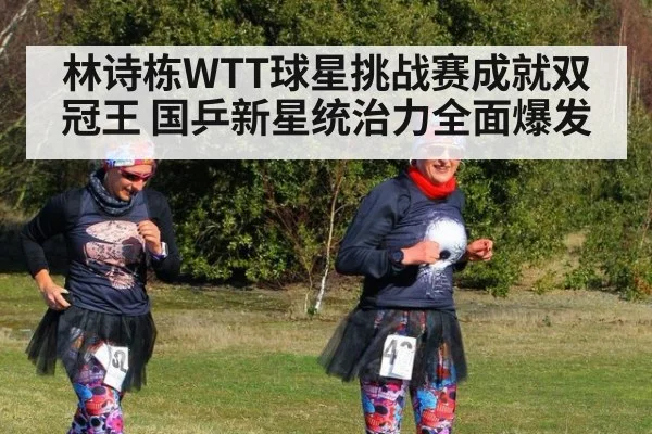 林诗栋WTT球星挑战赛成就双冠王 国乒新星统治力全面爆发