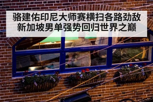 骆建佑印尼大师赛横扫各路劲敌 新加坡男单强势回归世界之巅